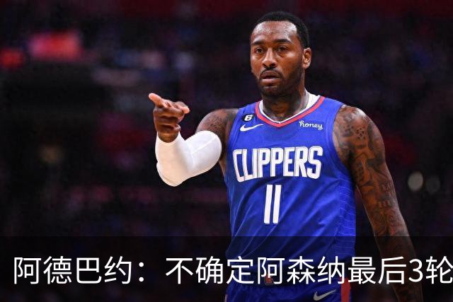阿德巴约：不确定阿森纳最后3轮能否拿满9分