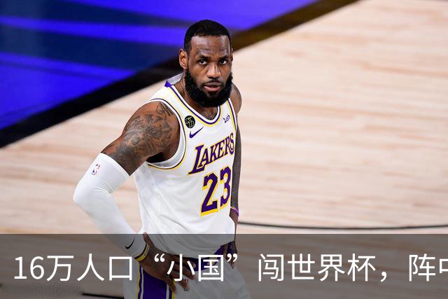 16万人口“小国”闯世界杯，阵中还有一位华裔球星