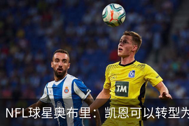 NFL球星奥布里：凯恩可以转型为橄榄球踢球手，就像我当年一样